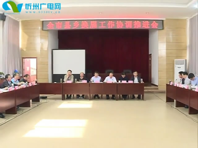 全市县乡换届工作协调推进会召开