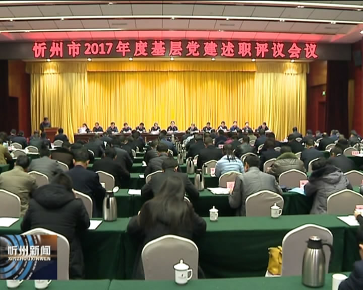 全市2017年度基层党建述职评议会召开