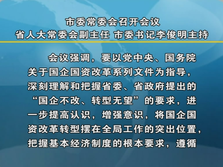 市委常委会召开会议 省人大常委会副主任 市委书记李俊明主持​