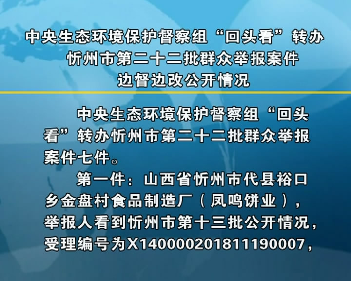 中央生态环境保护督察组“回头看”转办忻州市第二十二批群众举报案件边督边改公开情况​