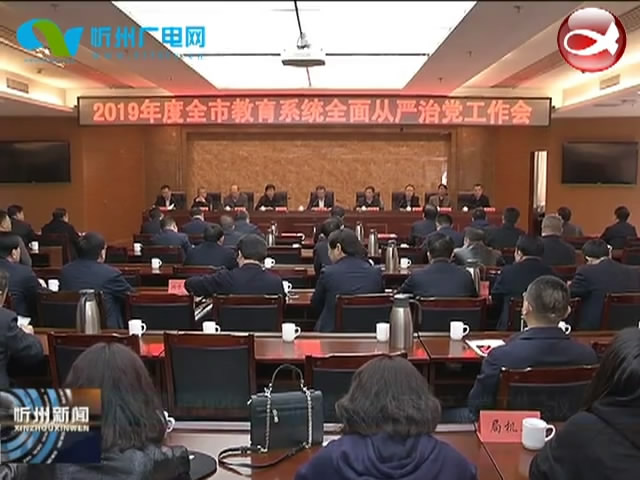 我市召开2019年度全市教育系统全面从严治党工作会议​