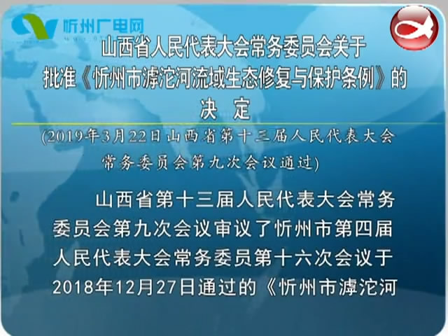 山西省人民代表大会常务委员会关于批准《忻州市滹沱河流域生态修复与保护条例》的决定​