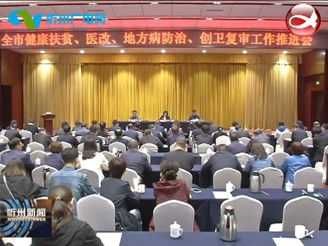 我市召开2019年全市健康扶贫 医改 地方病防治创卫复审工作推进会​