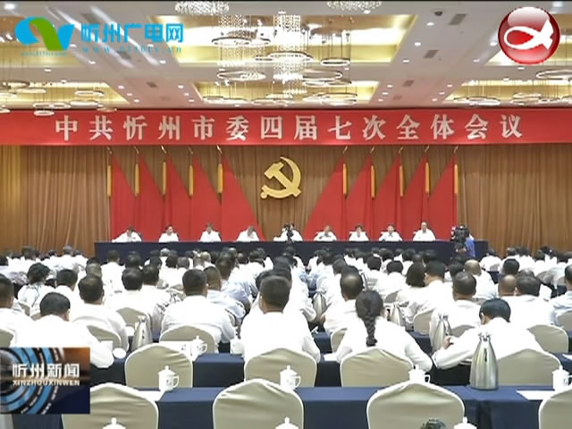 中国共产党忻州市第四届委员会第七次全体会议闭幕