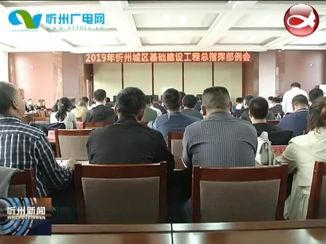 忻州城区基础设施建设工程总指挥部召开例会​