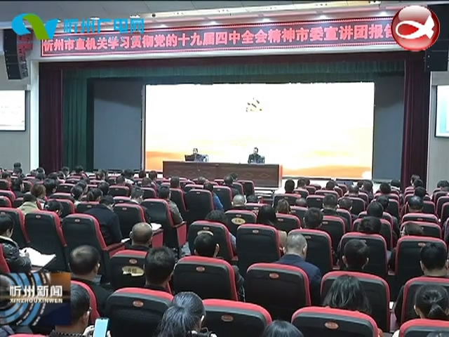 市直机关学习贯彻党的十九届四中全会精神市委宣讲团报告会召开​