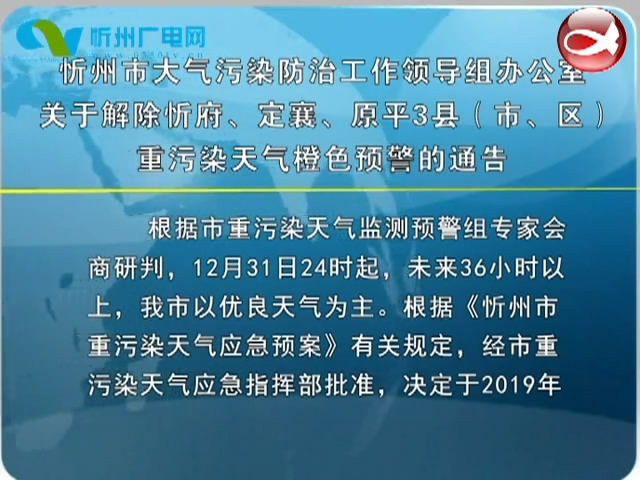 忻州市大气污染防治工作领导组办公室关于解除忻府、定襄、原平3县(市、区)重污染天气橙色预警的通告​