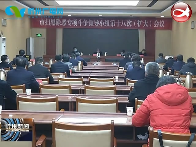 我市召开扫黑除恶专项斗争领导小组第十八次(扩大)会议​