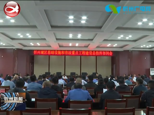 忻州城区基础设施和市政重点工程建设总指挥部召开例会​