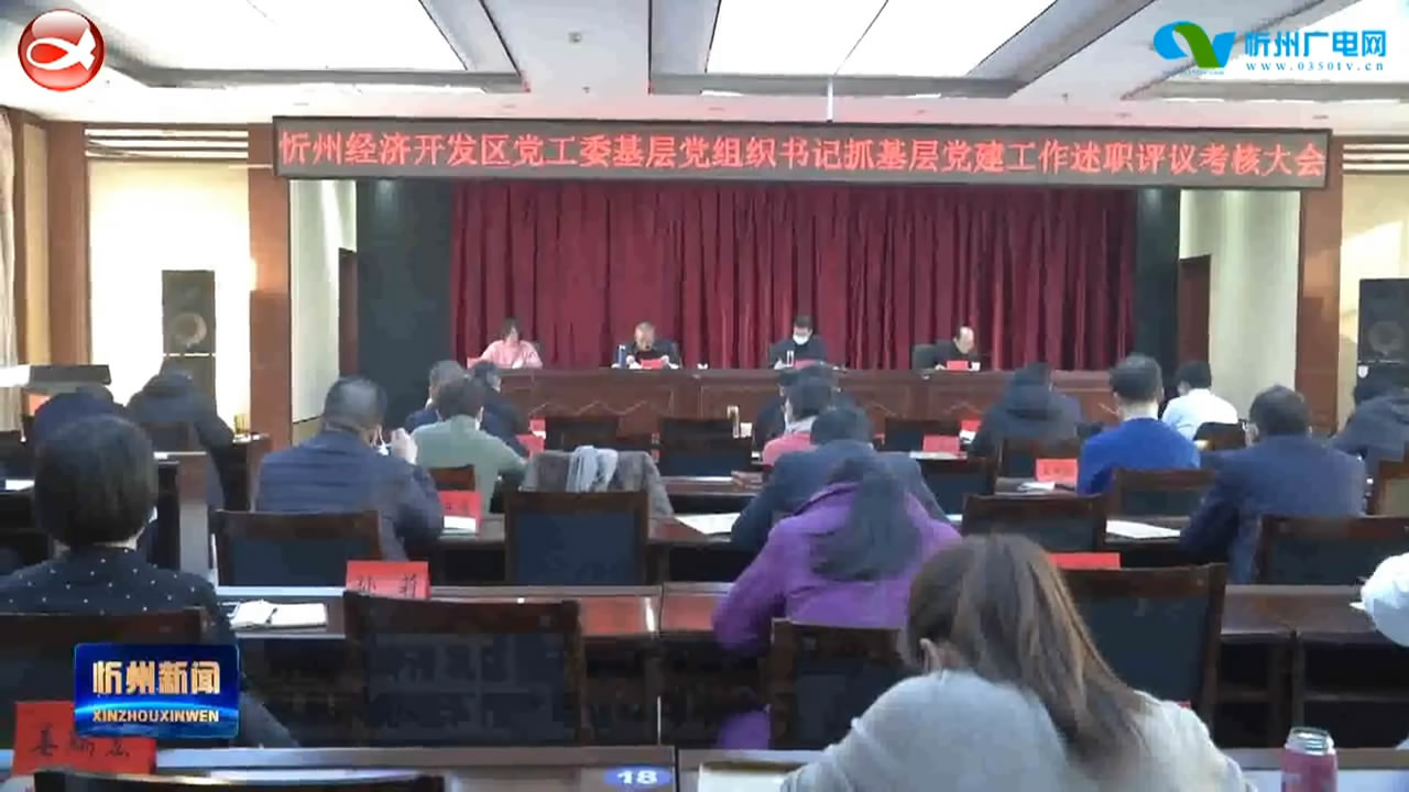 忻州经济开发区召开2020年基层党组织书记抓基层党建工作述职评议考核大会​