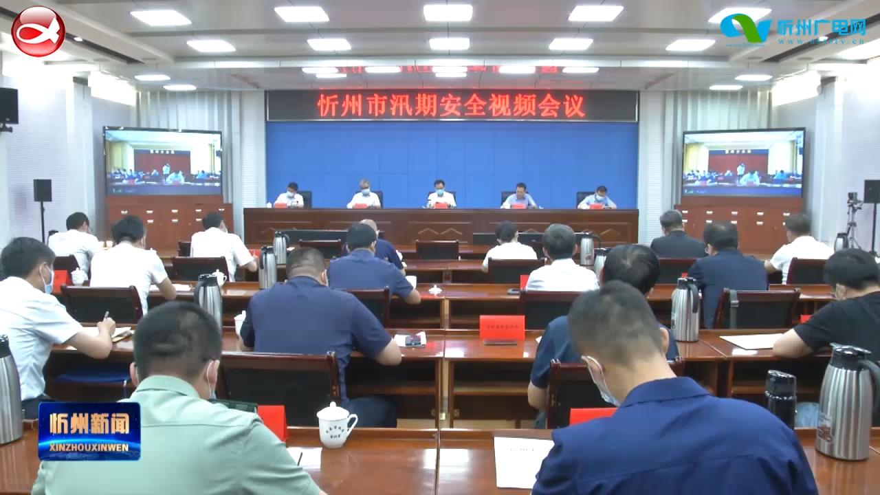 我市召开汛期安全视频会议暨市政府安委会第三次会议​