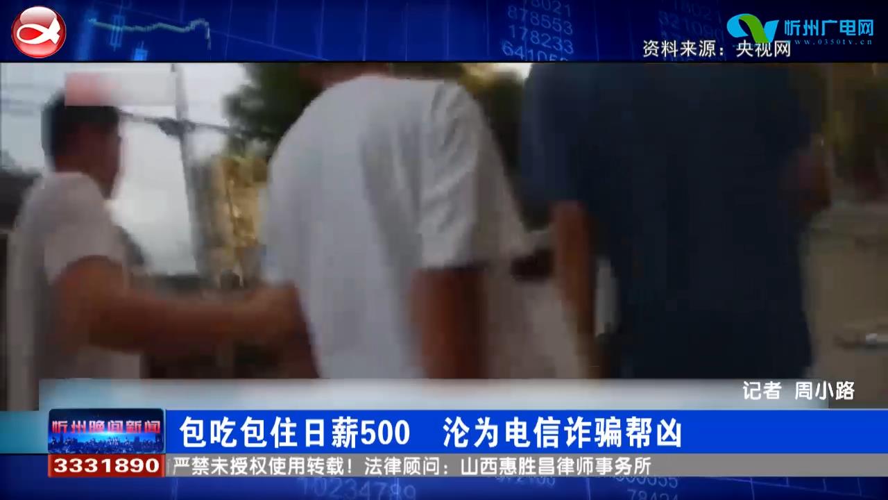 包吃包住日薪500 沦为电信诈骗帮凶​