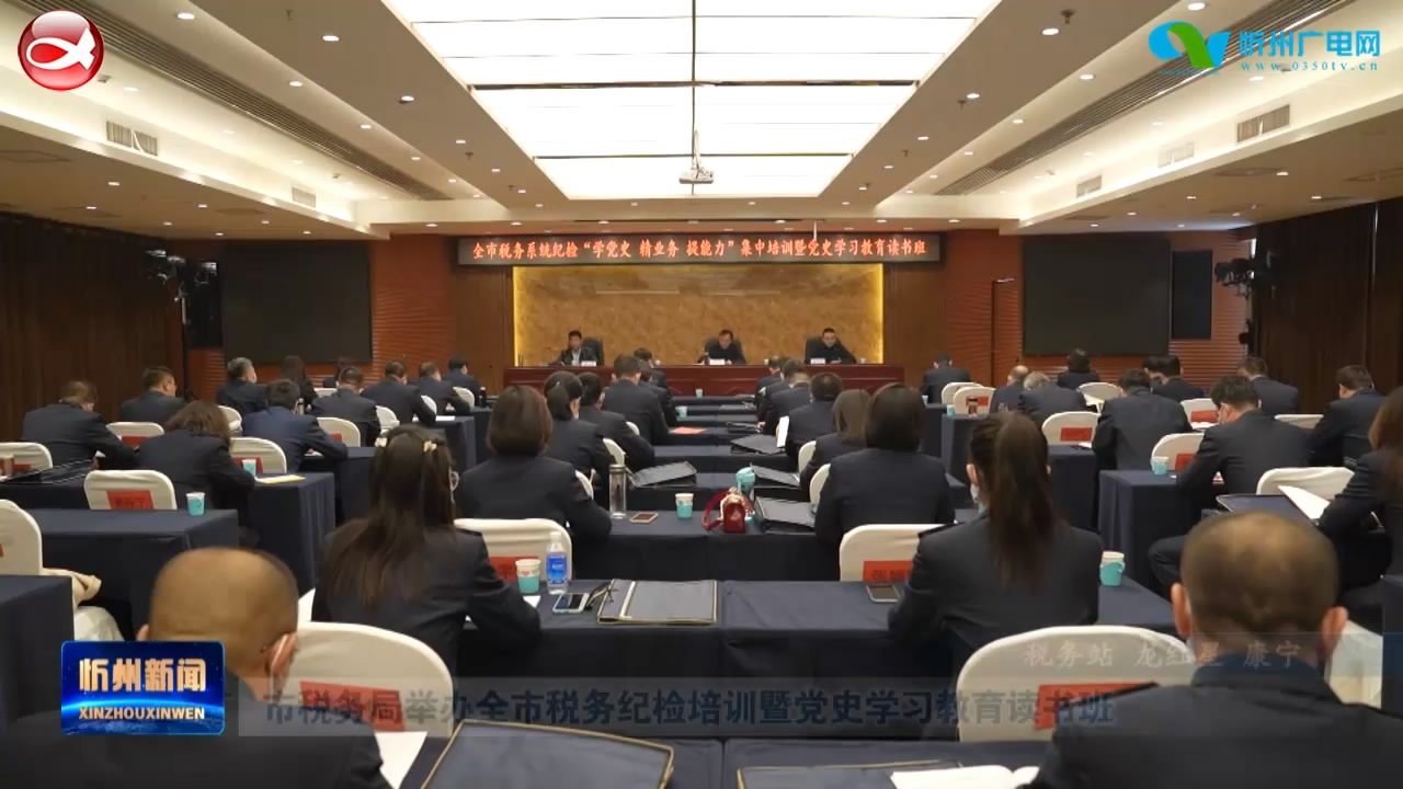 市税务局举办全市税务纪检培训暨党史学习教育读书班​