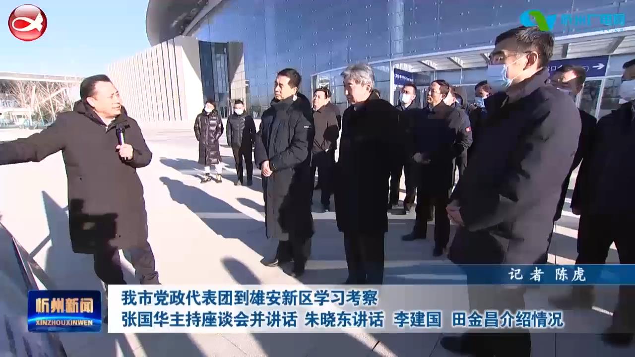 我市党政代表团到雄安新区学习考察 张国华主持座谈会并讲话