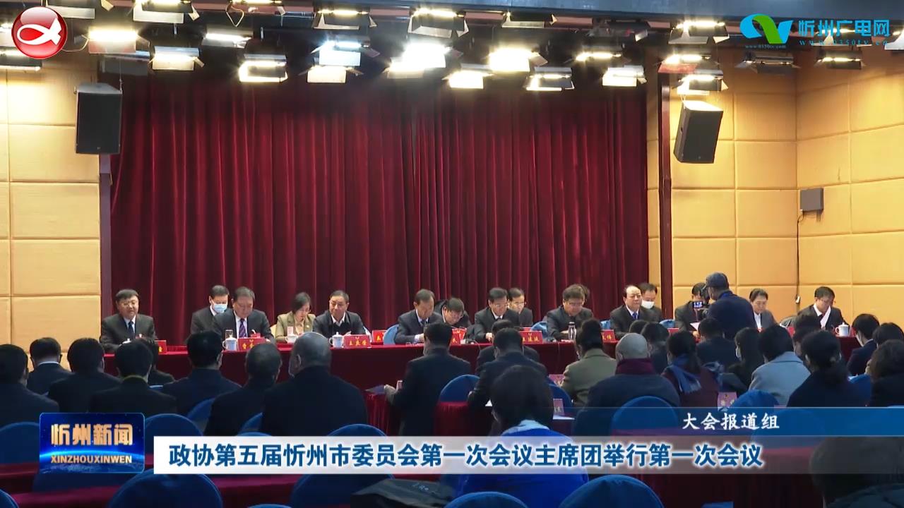 政协第五届忻州市委员会第一次会议主席团举行第一次会议​