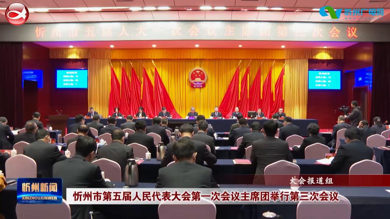 忻州市第五届人民代表大会第一次会议主席团举行第三次会议​