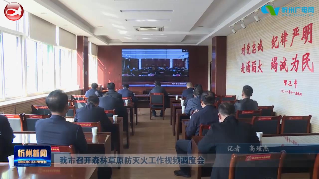 我市召开森林草原防灭火工作视频调度会​