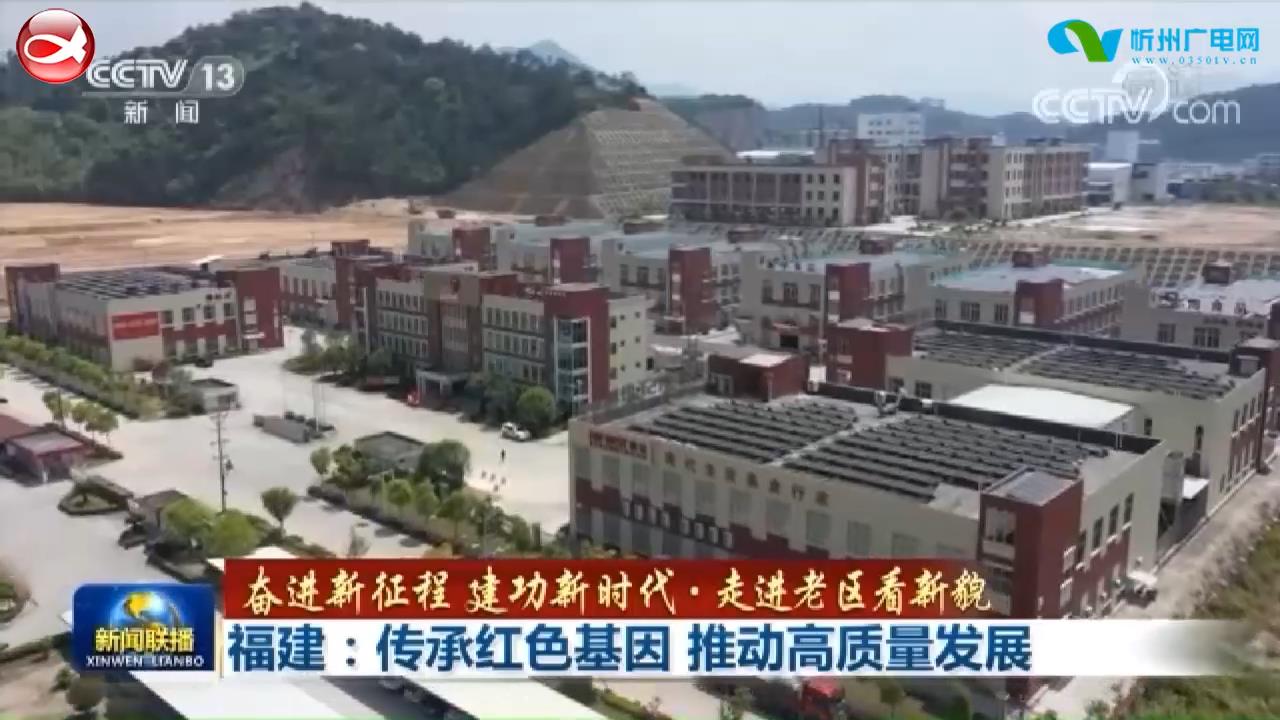 《奋进新征程 建功新时代·走进老区看新貌》：福建：传承红色基因 推动高质量发展