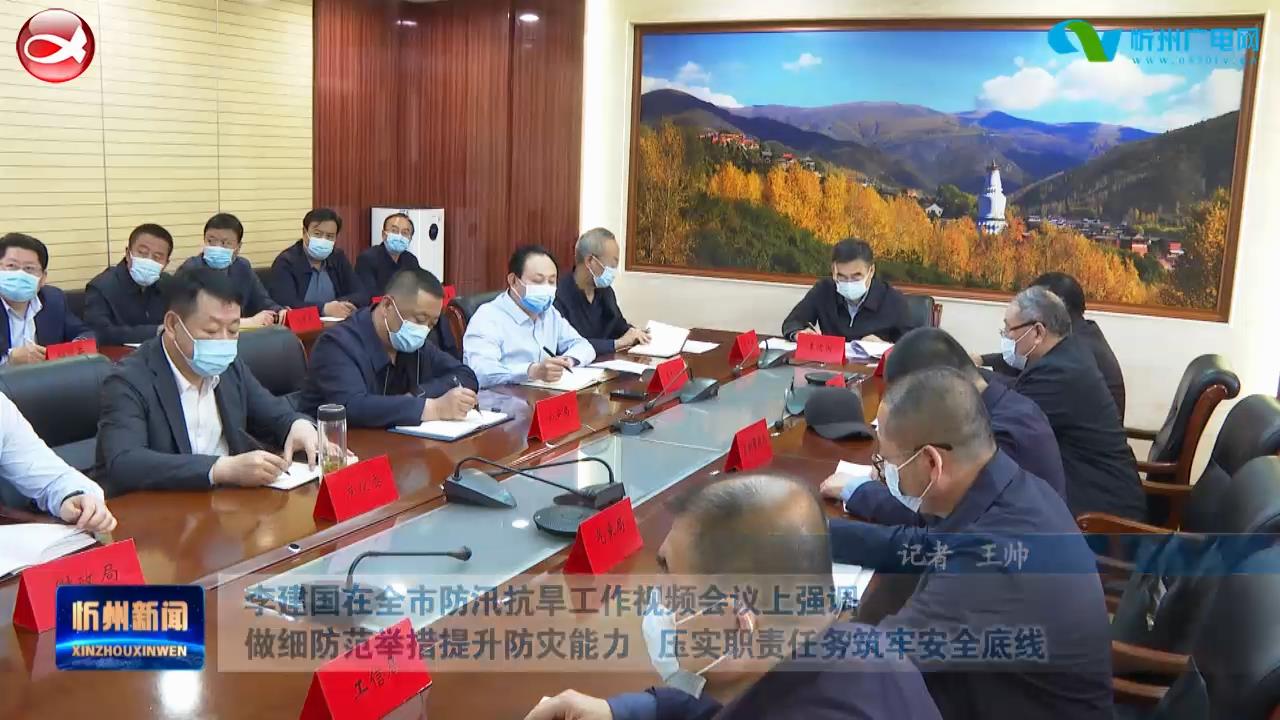 李建国在全市防汛抗旱工作视频会议上强调 做细防范举措提升防灾能力 压实职责任务筑牢安全底线​