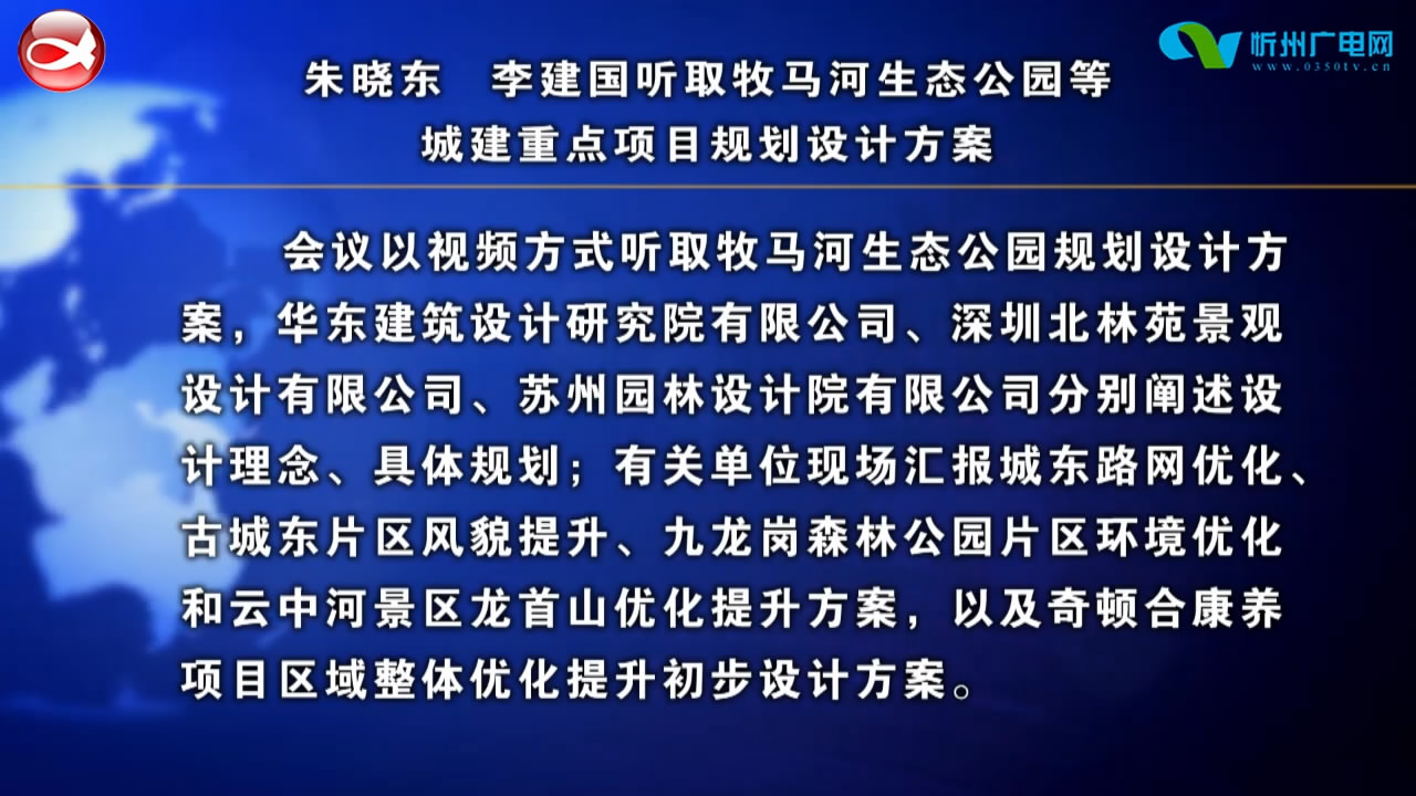 朱晓东 李建国听取牧马河生态公园等城建重点项目规划设计方案​