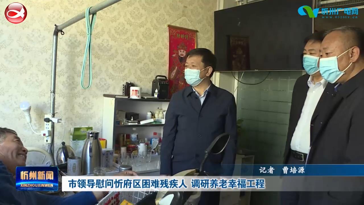 市领导慰问忻府区困难残疾人 调研养老幸福工程​