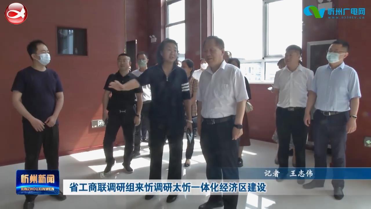 省工商联调研组来忻调研太忻一体化经济区建设​