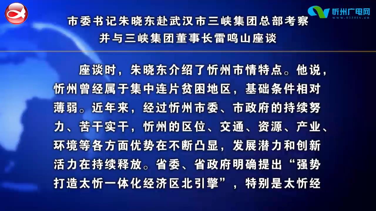 市委书记朱晓东赴武汉市三峡集团总部考察 并与三峡集团董事长雷鸣山座谈​