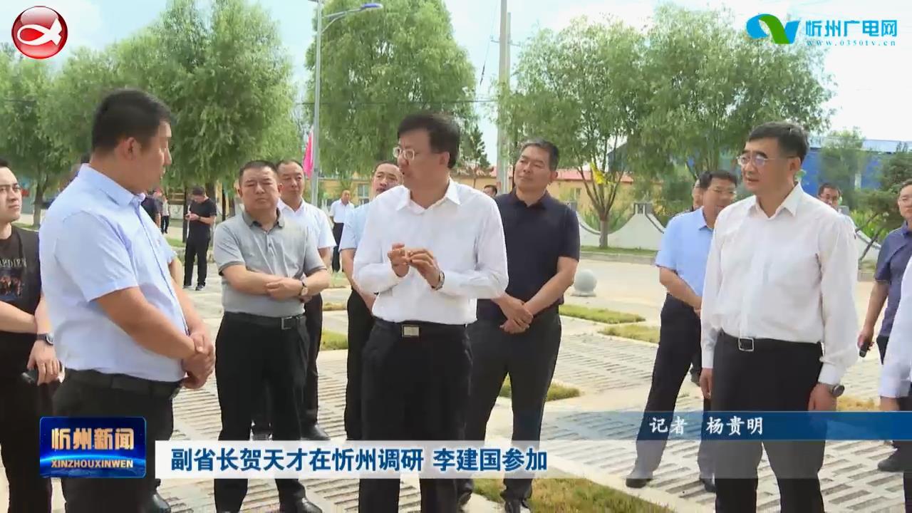 副省长贺天才在忻州调研 李建国参加​