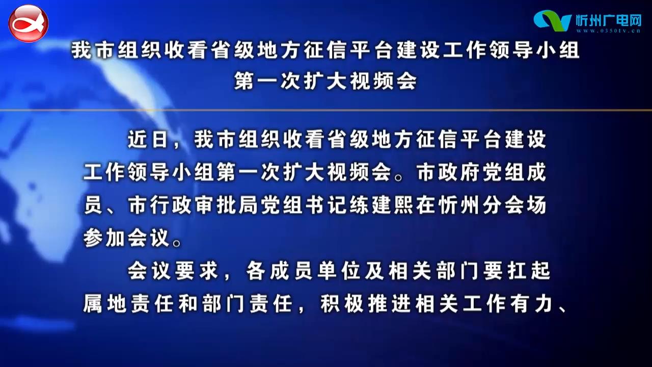 我市组织收看省级地方征信平台建设工作领导小组第一次扩大视频会​