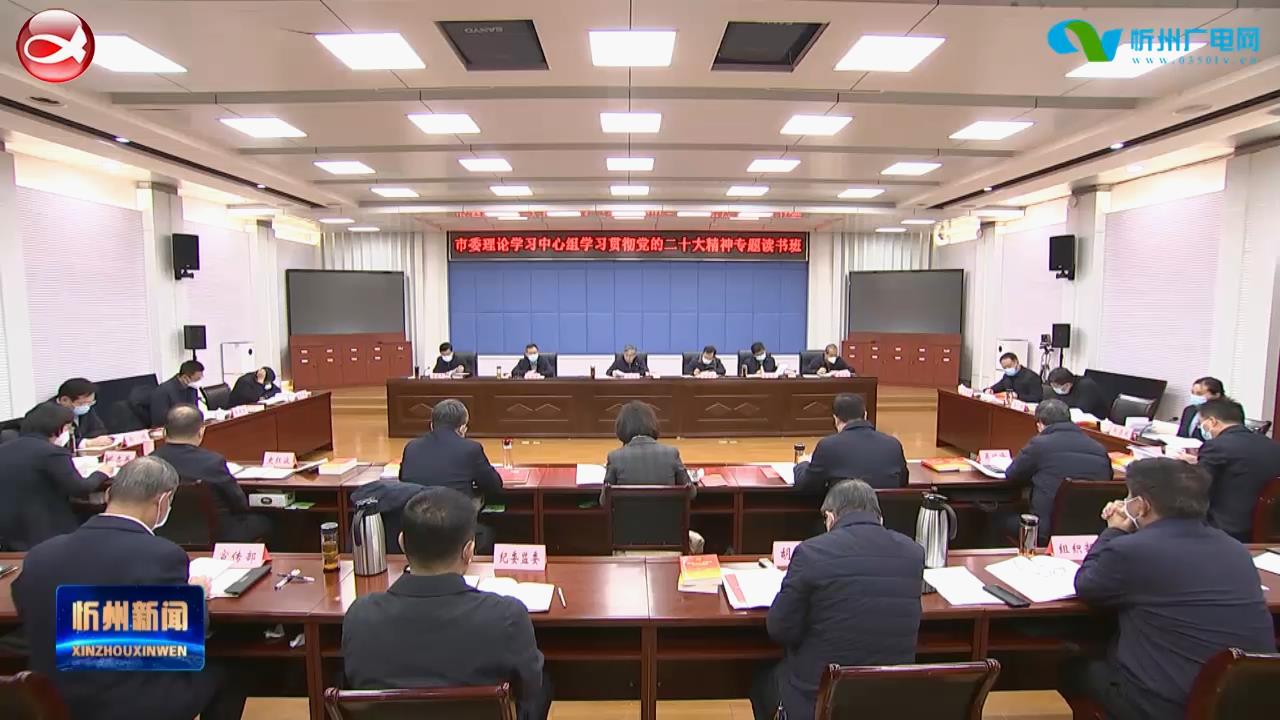 市委理论学习中心组举办学习贯彻党的二十大精神专题读书班