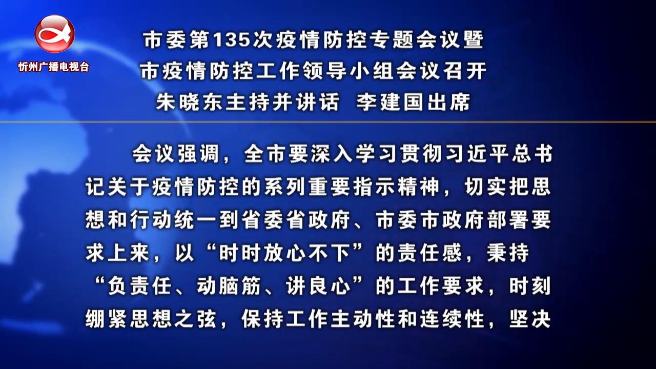 市委第135次疫情防控专题会议暨市疫情防控工作领导小组会议召开