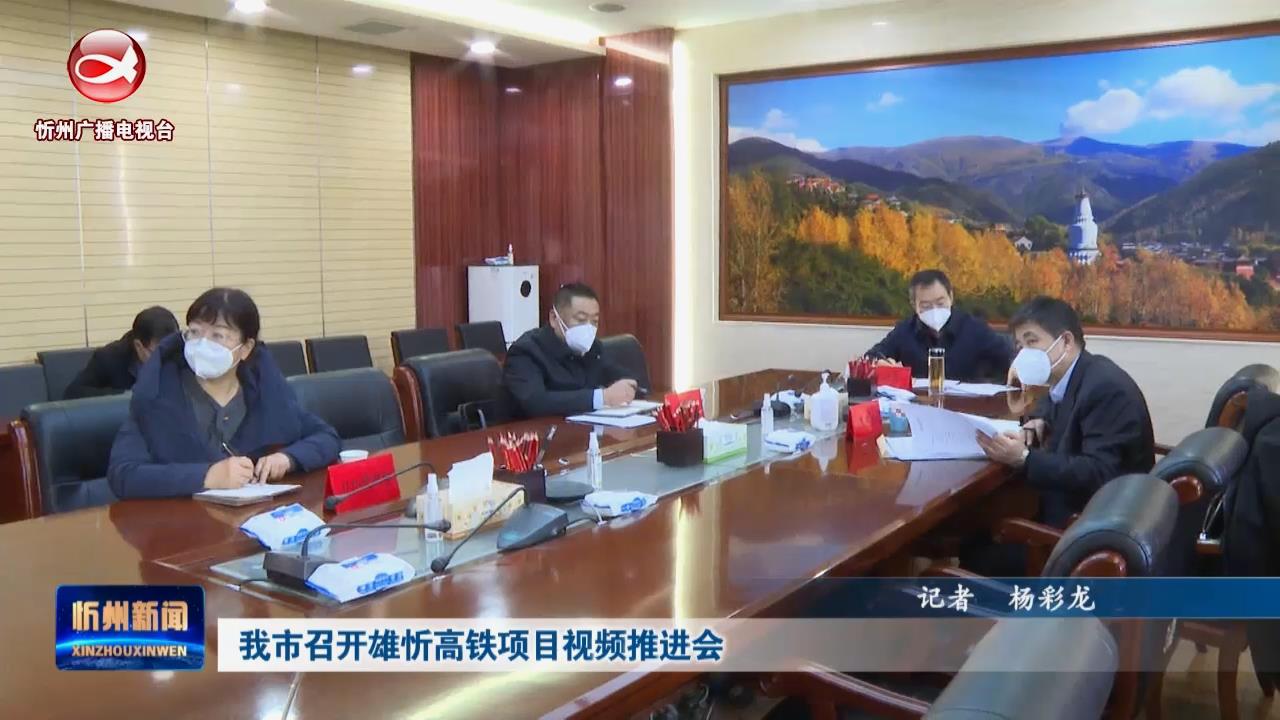 我市召开雄忻高铁项目视频推进会​