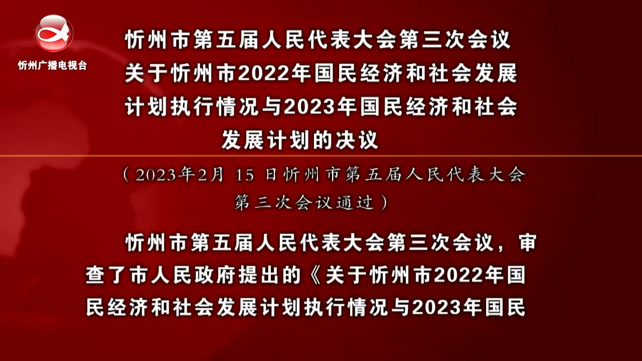 忻州市第五届人民代表大会第三次会议关于忻州市2022年国民经济和社会发展 计划执行情况与2023年国民经济和社会发展计划的决议​