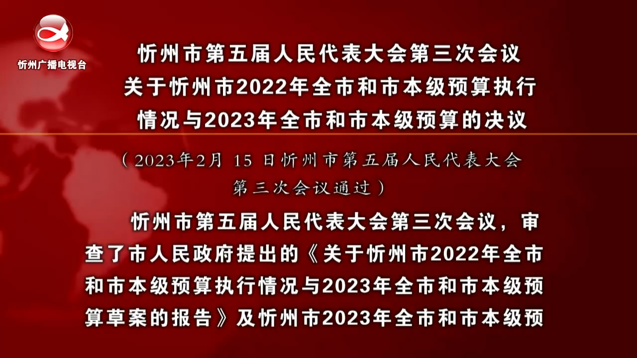 忻州市第五届人民代表大会第三次会议关于忻州市2022年全市和市本级预算执行 情况与2023年全市和市本级预算的决议​