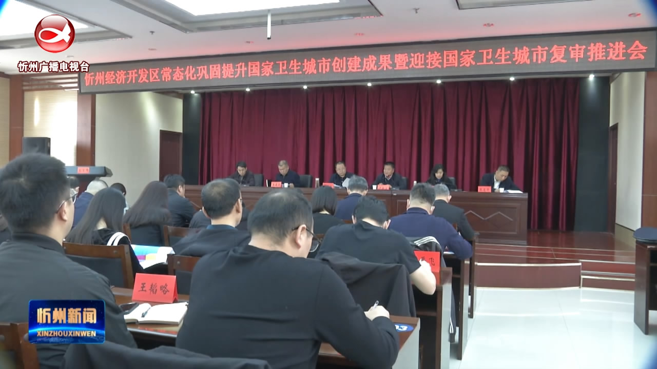 忻州经济开发区常态化巩固提升国家卫生城市创建成果暨迎接国家卫生城市复审推进大会召开​