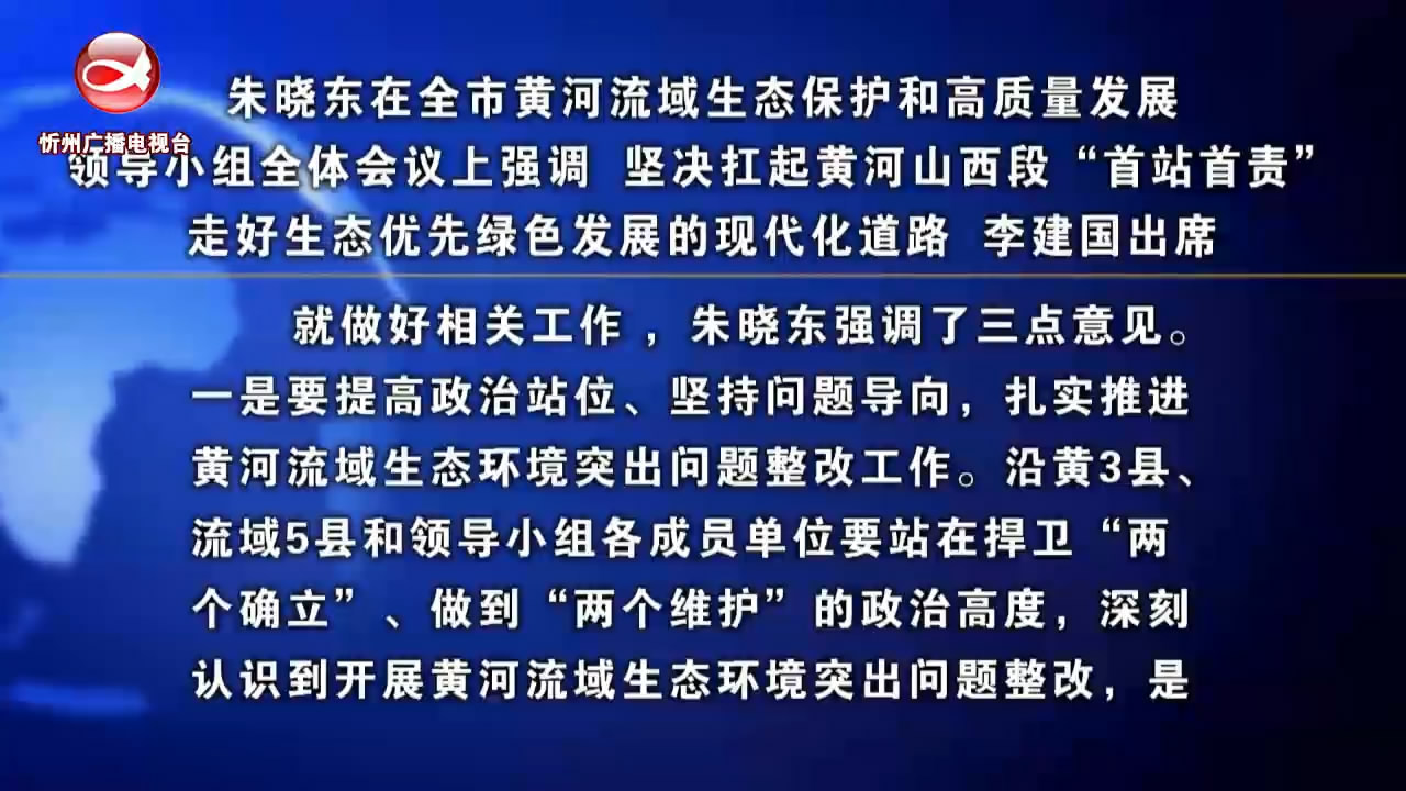 朱晓东在全市黄河流域生态保护和高质量发展领导小组全体会议上强调 坚决扛起黄河山西段“首站首责” 走好生态优先绿色发展的现代化道路 李建国出席​