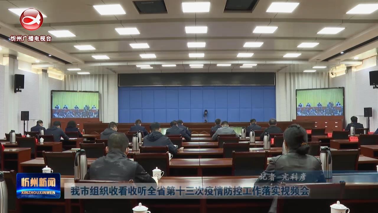 我市组织收看收听全省第十三次疫情防控工作落实视频会​