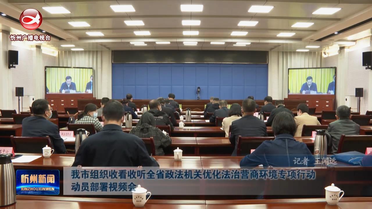 我市组织收看收听全省政法机关优化法治营商环境专项行动动员部署视频会​