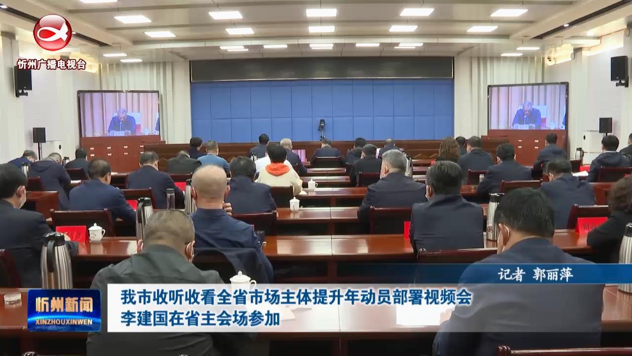 我市收听收看全省市场主体提升年动员部署视频会