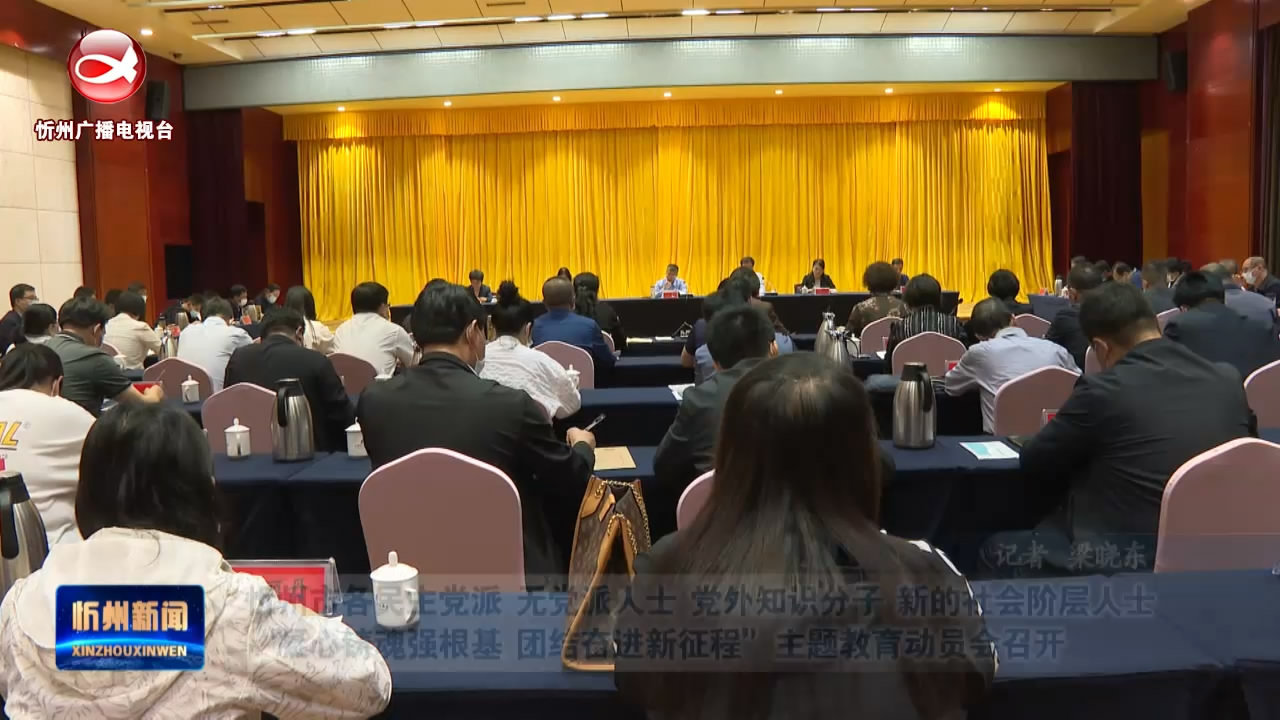 忻州市各民主党派 无党派人士 党外知识分子 新的社会阶层人士“凝心铸魂强根基 团结奋进新征程”主题教育动员会召开