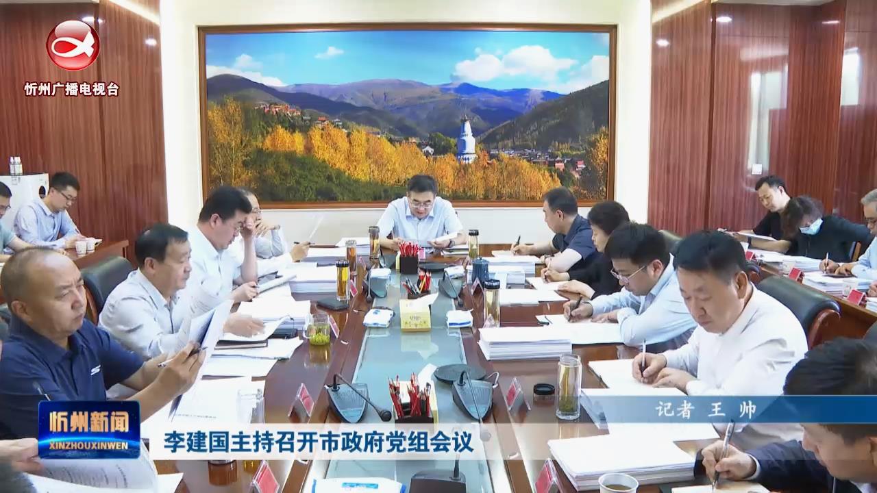 李建国主持召开市政府党组会议​