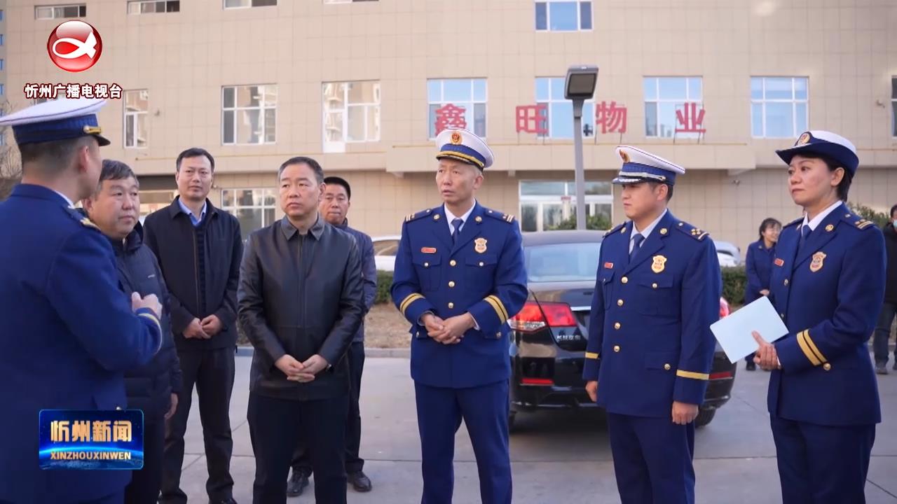 市领导在忻府区督导检查消防安全工作​