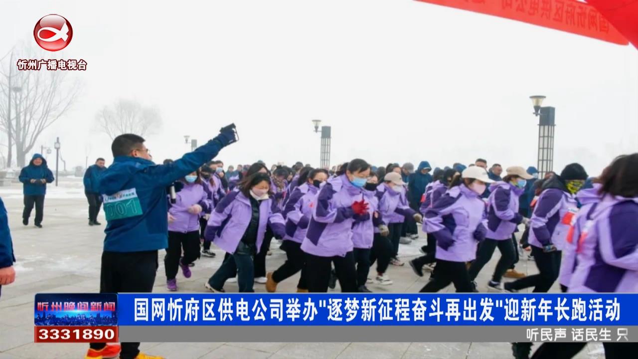 国网忻府区供电公司举办“逐梦新征程奋斗再出发”迎新年长跑活动​
