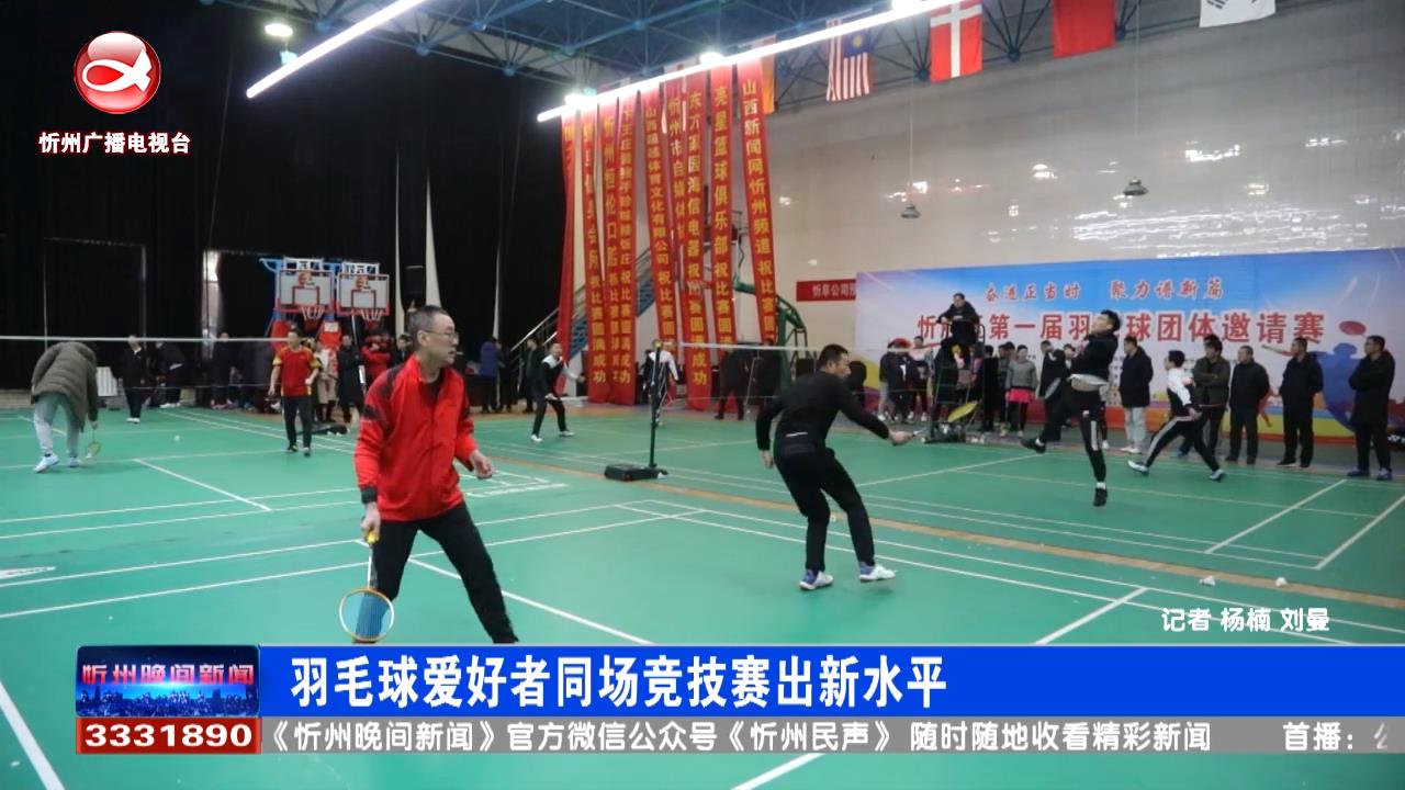 忻府区150余名羽毛球爱好者同场竞技​