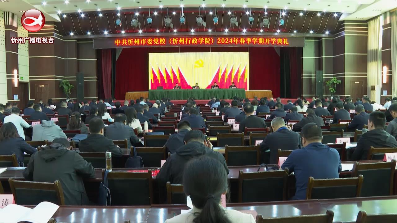 市委党校(忻州行政学院)举行2024年春季学期开学典礼​