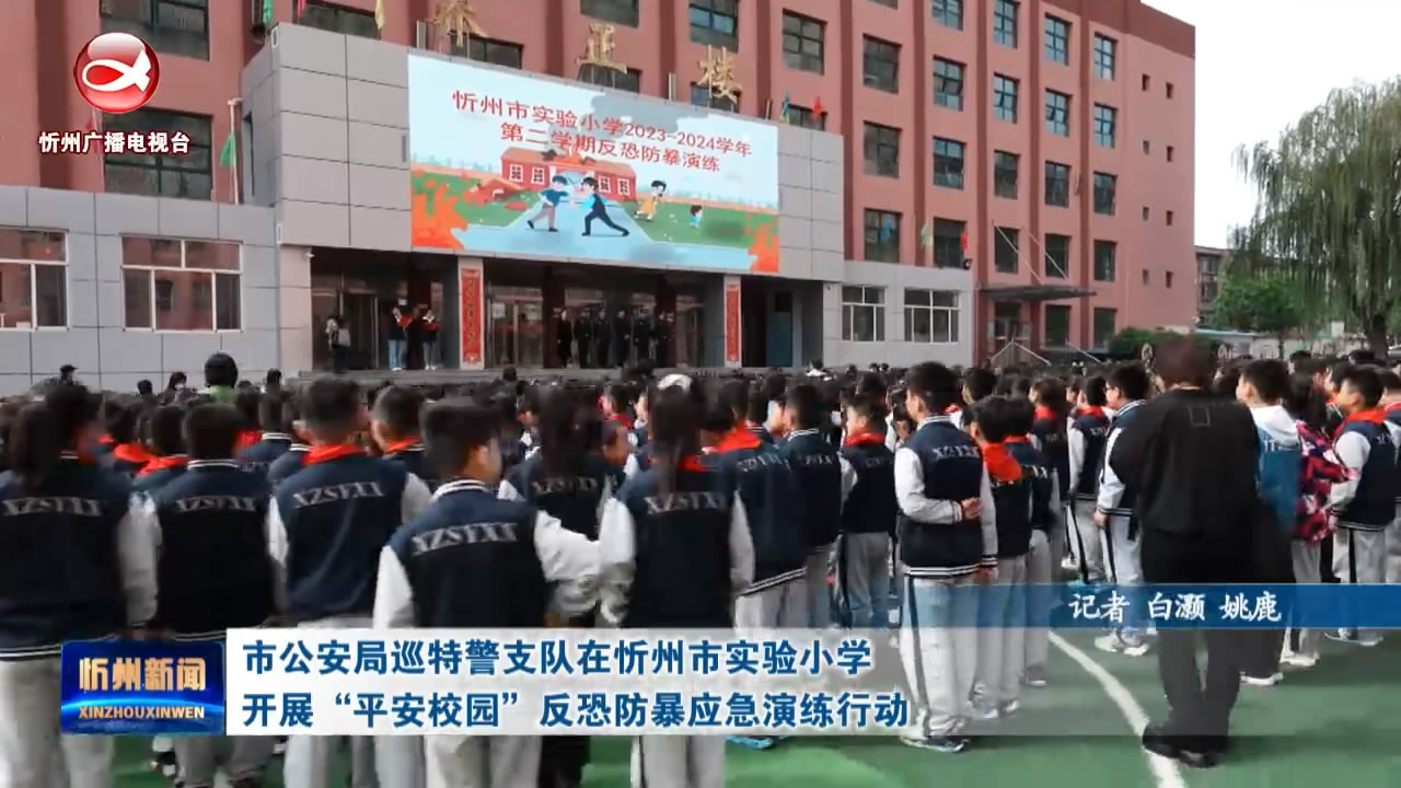 ——市公安局巡特警支队在忻州市实验小学开展“平安校园”反控防爆应急演练行动​