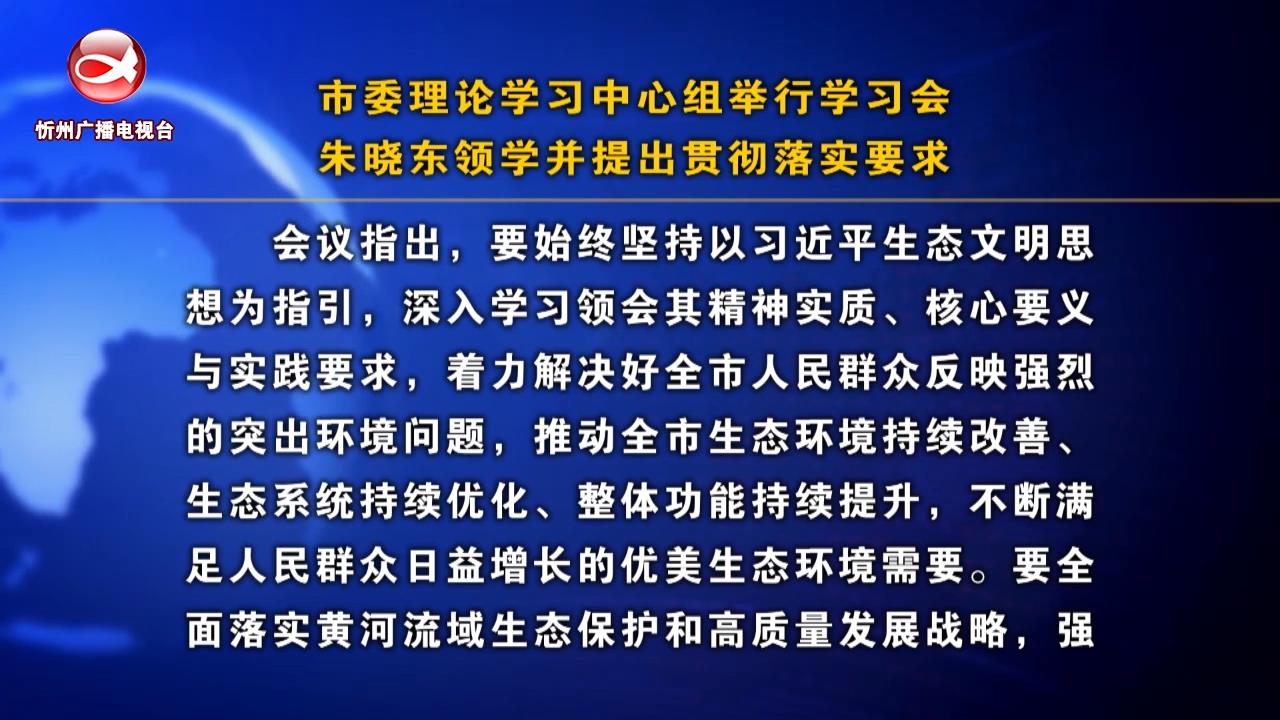 市委理论学习中心组举行学习会 朱晓东领学并提出贯彻落实要求​