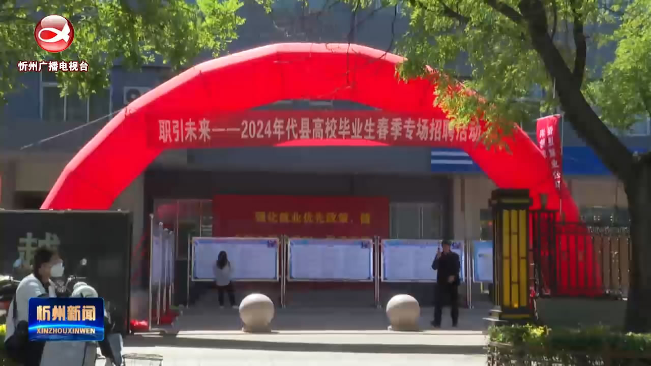 代县：搭建企业学子“供需桥” 做好招聘就业“店小二”​