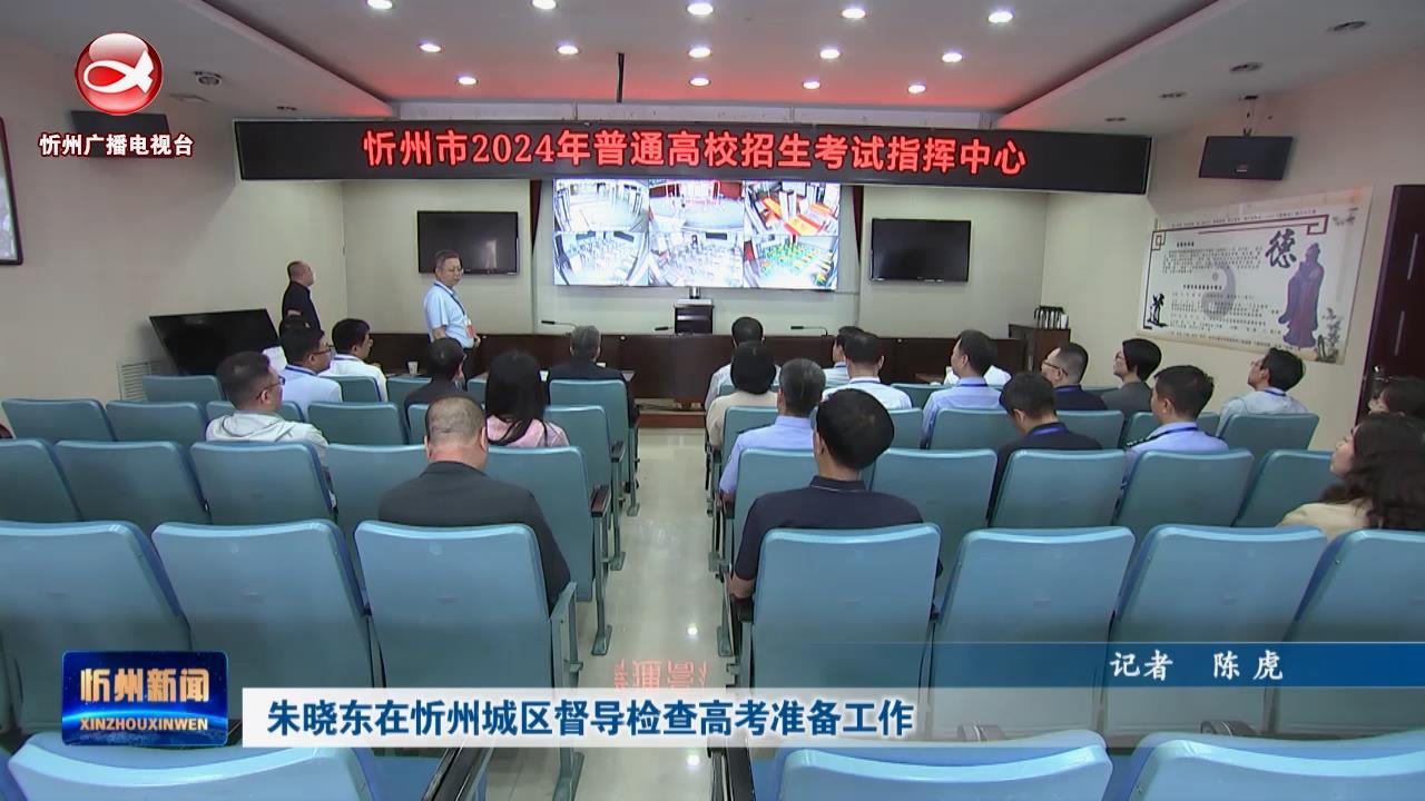 朱晓东在忻州城区督导检查高考准备工作​