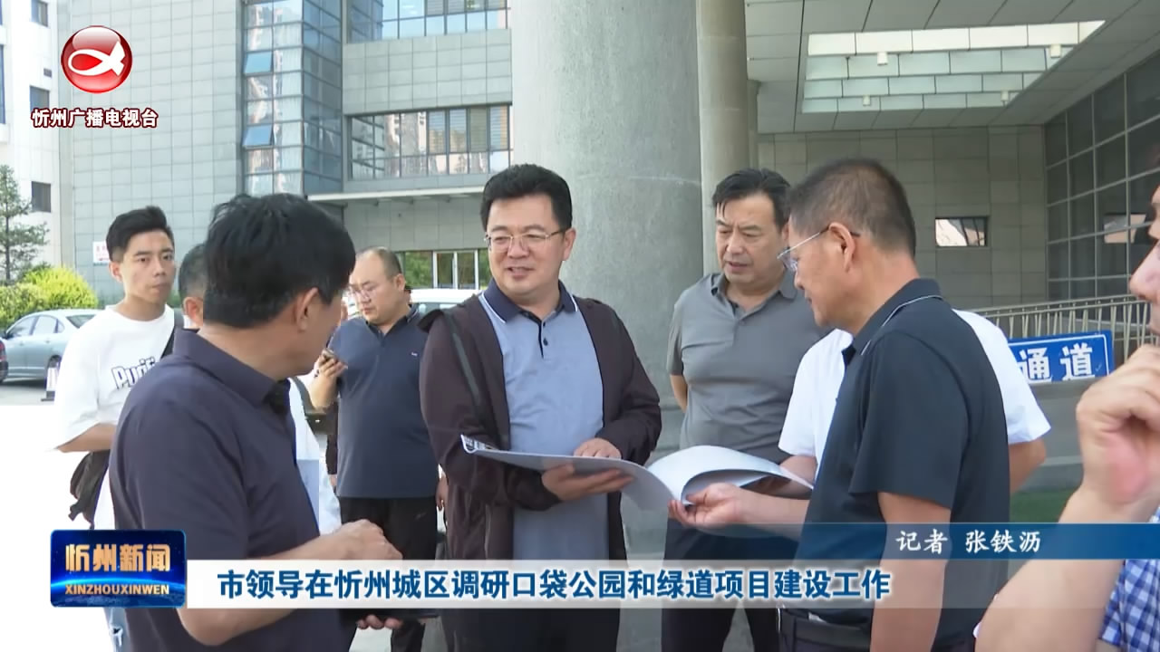 市领导在忻州城区调研口袋公园和绿道项目建设工作​